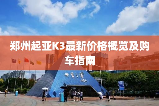郑州起亚K3最新价格概览及购车指南