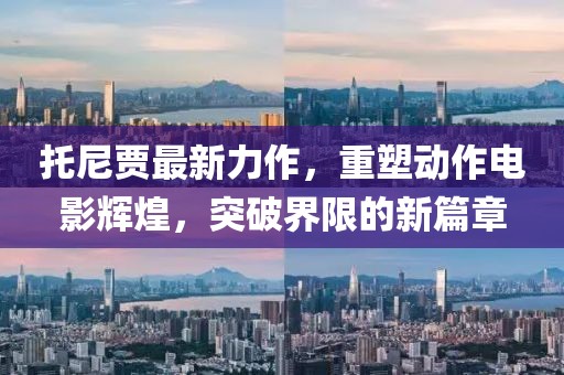 托尼贾最新力作，重塑动作电影辉煌，突破界限的新篇章