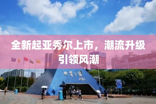全新起亚秀尔上市，潮流升级引领风潮