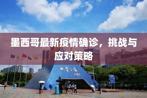 墨西哥最新疫情确诊，挑战与应对策略