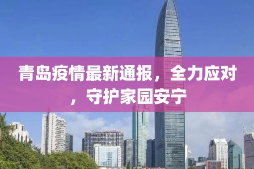 青岛疫情最新通报，全力应对，守护家园安宁