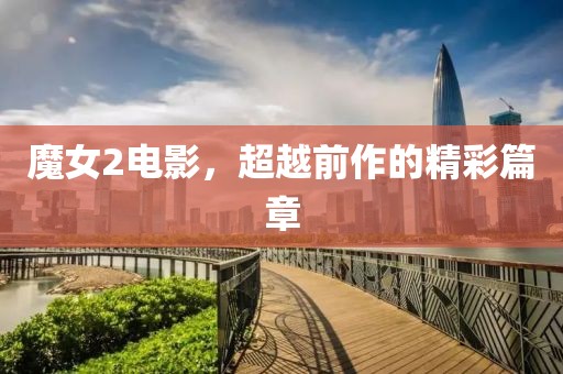 魔女2电影，超越前作的精彩篇章