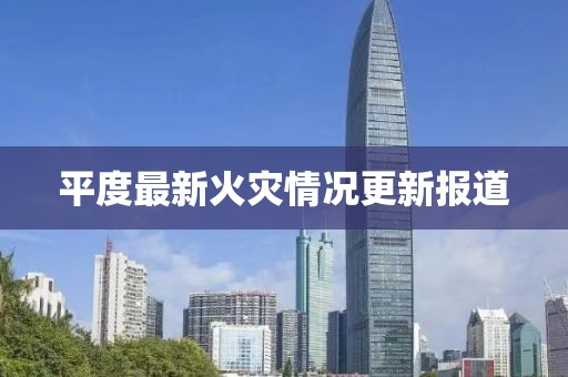 平度最新火灾情况更新报道