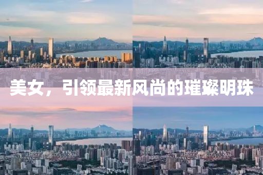 美女，引领最新风尚的璀璨明珠