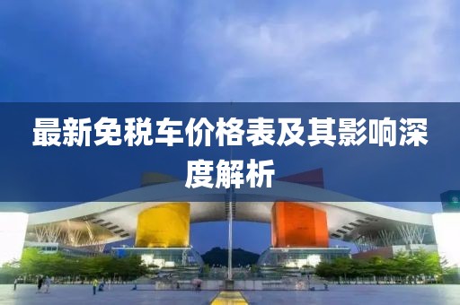 最新免税车价格表及其影响深度解析
