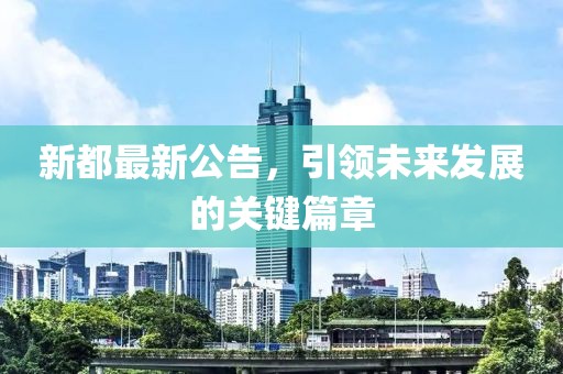 新都最新公告，引领未来发展的关键篇章