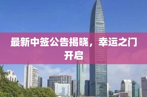 最新中签公告揭晓，幸运之门开启