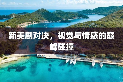 新美剧对决，视觉与情感的巅峰碰撞