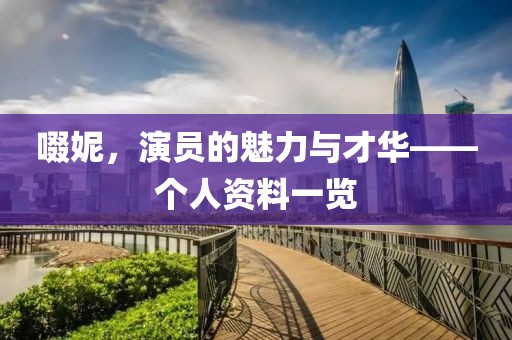 啜妮，演员的魅力与才华——个人资料一览