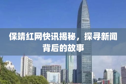 保靖红网快讯揭秘，探寻新闻背后的故事
