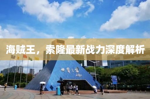 海贼王，索隆最新战力深度解析