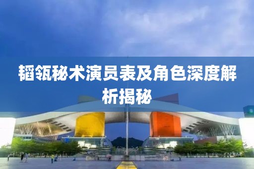 韬瓴秘术演员表及角色深度解析揭秘