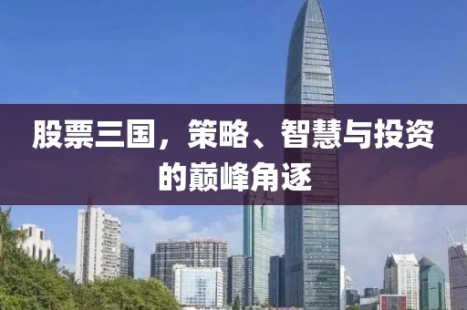 股票三国，策略、智慧与投资的巅峰角逐