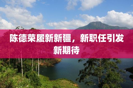 陈德荣履新新疆，新职任引发新期待