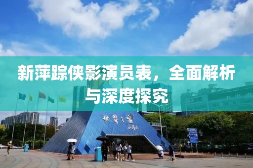 新萍踪侠影演员表，全面解析与深度探究