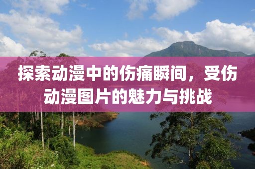 探索动漫中的伤痛瞬间，受伤动漫图片的魅力与挑战