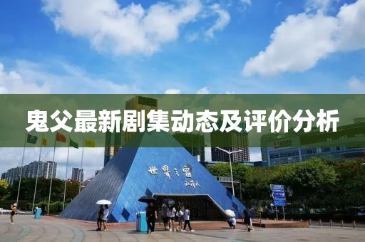 鬼父最新剧集动态及评价分析
