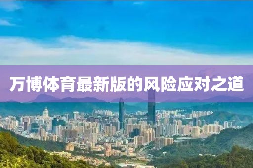 万博体育最新版的风险应对之道