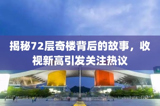 揭秘72层奇楼背后的故事，收视新高引发关注热议