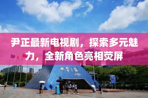 尹正最新电视剧，探索多元魅力，全新角色亮相荧屏