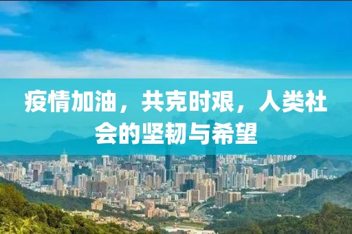 疫情加油，共克时艰，人类社会的坚韧与希望
