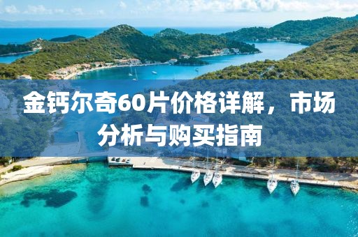 金钙尔奇60片价格详解，市场分析与购买指南