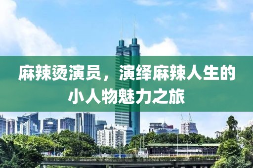 麻辣烫演员，演绎麻辣人生的小人物魅力之旅