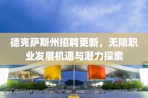 德克萨斯州招聘更新，无限职业发展机遇与潜力探索
