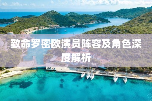 致命罗密欧演员阵容及角色深度解析