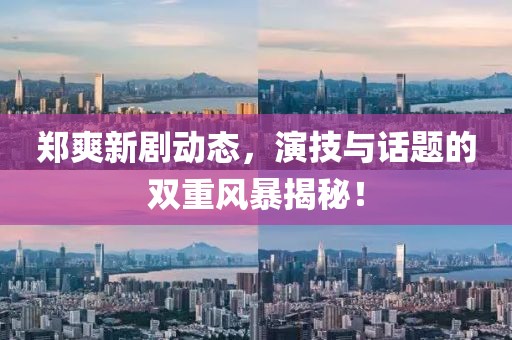 郑爽新剧动态，演技与话题的双重风暴揭秘！