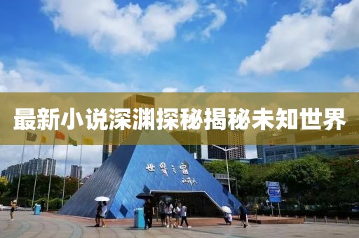 最新小说深渊探秘揭秘未知世界