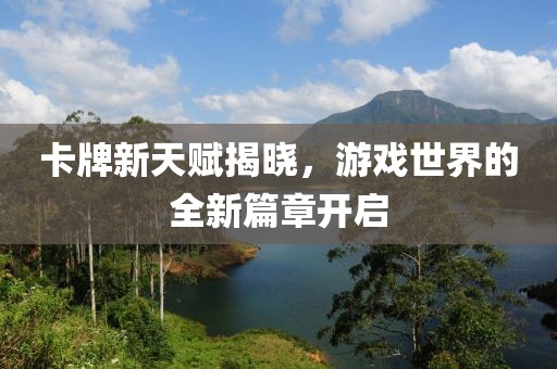 卡牌新天赋揭晓，游戏世界的全新篇章开启