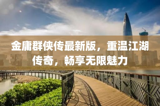 金庸群侠传最新版，重温江湖传奇，畅享无限魅力