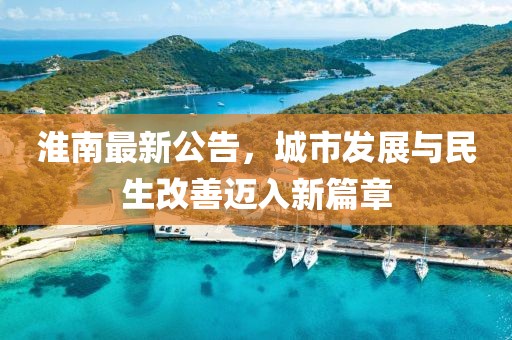 淮南最新公告，城市发展与民生改善迈入新篇章