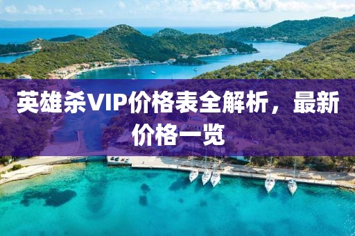 英雄杀VIP价格表全解析，最新价格一览
