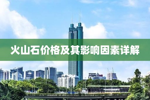 火山石价格及其影响因素详解