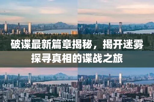 破谍最新篇章揭秘，揭开迷雾探寻真相的谍战之旅