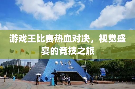 游戏王比赛热血对决，视觉盛宴的竞技之旅