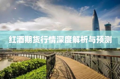 红酒期货行情深度解析与预测