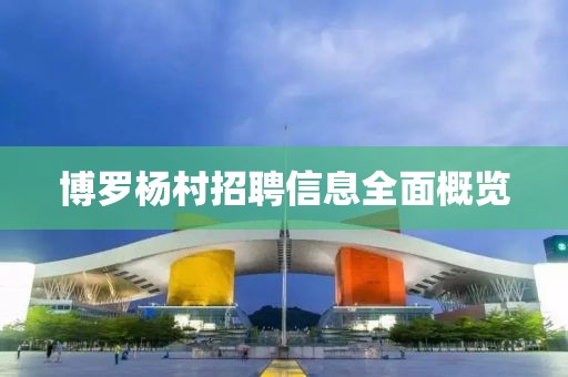 博罗杨村招聘信息全面概览