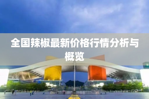 全国辣椒最新价格行情分析与概览