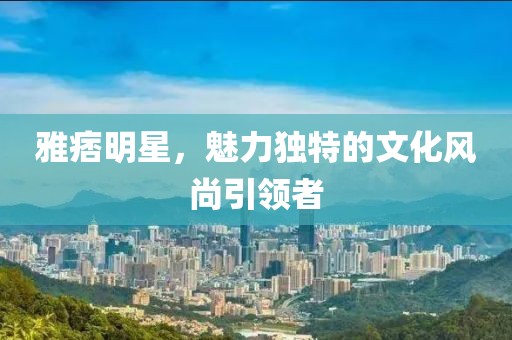 雅痞明星，魅力独特的文化风尚引领者