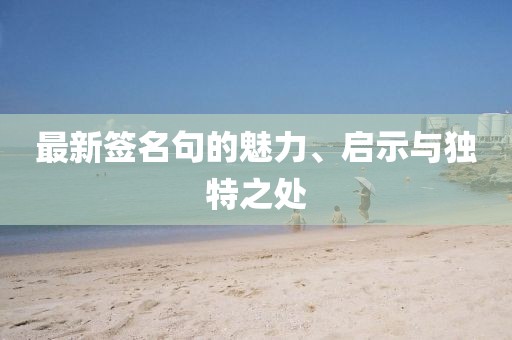 最新签名句的魅力、启示与独特之处