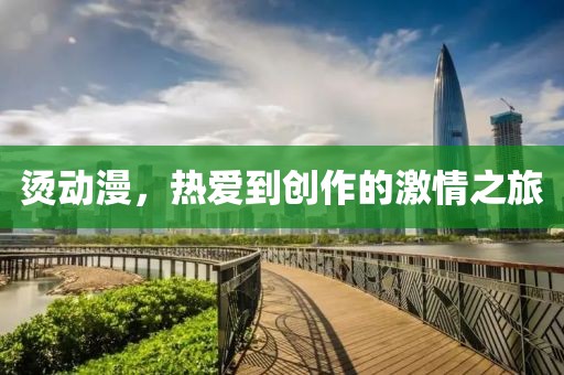 烫动漫，热爱到创作的激情之旅
