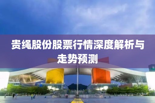 贵绳股份股票行情深度解析与走势预测