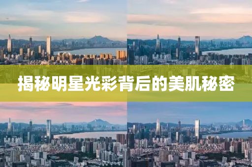 揭秘明星光彩背后的美肌秘密