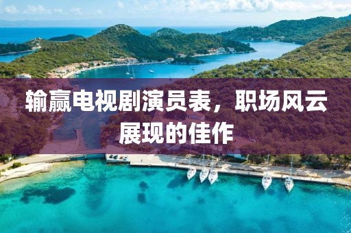 输赢电视剧演员表，职场风云展现的佳作