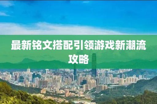 最新铭文搭配引领游戏新潮流攻略