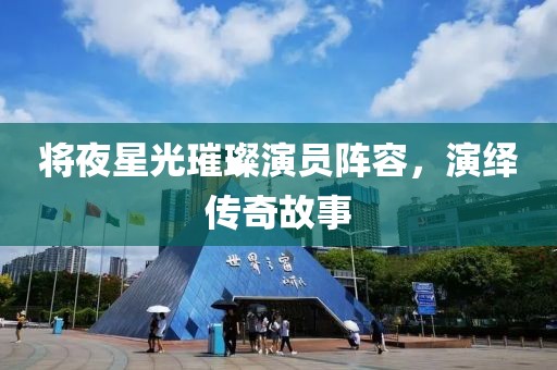 将夜星光璀璨演员阵容，演绎传奇故事