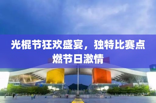 光棍节狂欢盛宴，独特比赛点燃节日激情